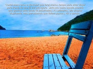 Contei meus anos e descobri que terei menos tempo para viver daqui para frente do que já vivi até agora. Sinto-me como aquela menina que ganhou uma bacia de jabuticabas. As primeiras, ela chupou displicente, mas percebendo que faltam poucas, rói o caroço.  