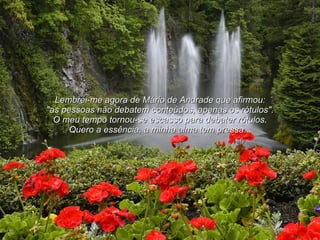 Lembrei-me agora de Mário de Andrade que afirmou: "as pessoas não debatem conteúdos, apenas os rótulos". O meu tempo tornou-se escasso para debater rótulos. Quero a essência, a minha alma tem pressa... 