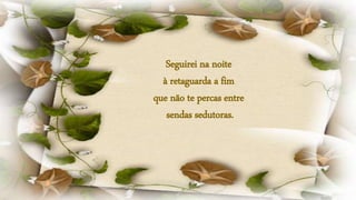 Seguirei na noite
à retaguarda a fim
que não te percas entre
sendas sedutoras.
 