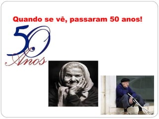 Quando se vê, passaram 50 anos!
 