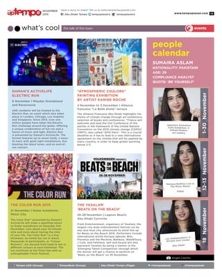www.tempoplanet.com 15
Angeli Castillo
people
calendar
what’s cool the talk of the town
Japanese Animation
Cells Exhibition @
Etihad Modern
Art Gallery
Natassa Bofiliou Live @
The Music Room,
Dubai
Tempo UAE (Group) TempoBeat (Group) Abu Dhabi Tempo (Page) @tempoplanet @tempoplanet
events
1-30November12-13November18November
Sumaira Aslam
Nationality: Pakistani
Age: 29
Compliance Analyst
Quote: ‘Be yourself’
Les Ambassadeurs @
NYUAD Arts Center,
Abu Dhabi
Daman’s ActiveLife
Electric Run
6 November | Meydan Grandstand
and Racecourse
UAE residents will be treated to the
Electric Run, an event which also takes
place in London, Chicago, Los Angeles
and Singapore. Since 2013, over one
million people have taken the Electric
Run challenge around the globe. Offering
a unique combination of fun run and a
fusion of music and light, Electric Run
is presented by Daman’s ActiveLife. The
format features up to seven lands, a neon-
lit track with giant light installations, DJs
blasting the latest tunes, and an end-of-
run concert.
The Color Run 2015
21 November | Dubai Autodome,
Motor City
The Color Run™ presented by Daman’s
ActiveLife will make a sparkling return
to Dubai Autodrome on Saturday 21st
November. Less about your 10-minute-
mile and more about having the time
of your life, The Color Run™ is a five-
kilometer, un-timed fun run in which
thousands of participants, or “Colour
Runners”, are doused from head to toe in
different colours at each kilometer. The
fun continues at the finish line with an
unforgettable Finish Festival.
“Atmospheric CO2lors”
Painting Exhibition
by Artist Karine Roche
2 November to 3 December | Alliance
française “La Belle étoile” terrace
The Alliance Française Abu Dhabi highlights the
theme of climate change through art exhibitions,
selection of books and conferences. “France will
welcome and lead the 21st Conference of the
parties in the framework of the United Nations
Convention on the 2015 climate change (COP21/
CMP11), also called “2015 Paris”. This is a crucial
deadline as it has to lead to a new international
agreement on the climate that will be applied by
every country, in order to keep global warming
below 2°C.
The Yasalam
‘Beats on the Beach’
26-28 November | Lagoon Beach,
Abu Dhabi Corniche
Flash Entertainment, organizers of Yasalam, the
largest city-wide entertainment festival run by
any race host city, announced its artist line up
for Beats on the Beach 2015. Performers include
international artists Enrique Iglesias, Blur,
Florence and the Machine, Bamboo, WaelKfoury,
J Cole, and Faithless. Saif and Sound will also
represent Yasalam by being a mentor in the
‘Emerging Talent Competition’ through which
the winner will get a chance to perform on
‘Beats on the Beach’ on 26 November.
Have a story to share? Tell us at editorial@tempoplanet.com
Abu Dhabi Tempo tempoplanet@ tempoplanet@
november
2015
Keep it
 