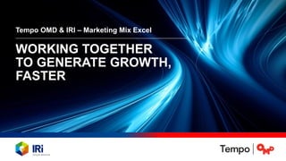 WORKING TOGETHER
TO GENERATE GROWTH,
FASTER
Tempo OMD & IRI – Marketing Mix Excel
 