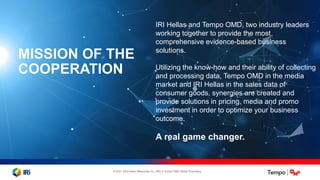 © 2021 Information Resources Inc. (IRI) & Tempo OMD Hellas Proprietary.
MISSION OF THE
COOPERATION
IRI Hellas and Tempo OM...