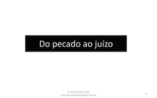 Do pecado ao juízo
Pr. Almy Alves Junior
http://almyalves.blogspot.com.br
11
 