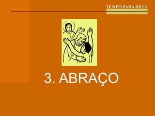 TEMPO PARA DEUS 3. ABRAÇO 