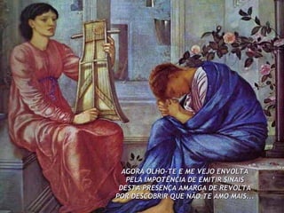 AGORA OLHO-TE E ME VEJO ENVOLTA PELA IMPOTÊNCIA DE EMITIR SINAIS DESTA PRESENÇA AMARGA DE REVOLTA POR DESCOBRIR QUE NÃO TE AMO MAIS... 