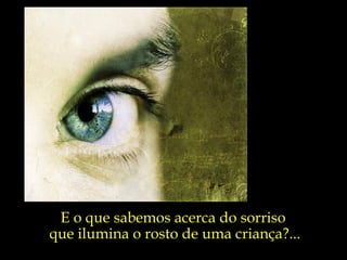 E o que sabemos acerca do sorriso  que ilumina o rosto de uma criança?... 