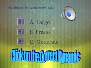 The Bird and the Worm by Owl City
A. Largo
B. Presto
C. Moderato
 