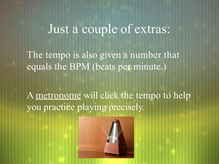 Just a couple of extras:
The tempo is also given a number that
equals the BPM (beats per minute.)
A metronome will click the tempo to help
you practice playing precisely.
 