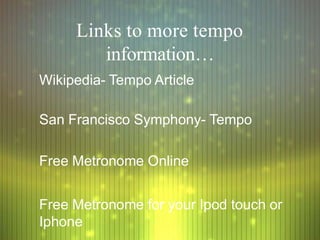 Links to more tempo
information…
Wikipedia- Tempo Article
San Francisco Symphony- Tempo
Free Metronome Online
Free Metronome for your Ipod touch or
Iphone
 