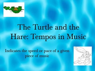 The Turtle and the
Hare: Tempos in Music
Indicates the speed or pace of a given
piece of music
 