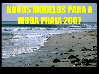 NOVOS MODELOS PARA A MODA PRAIA 2007 