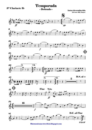 filarmonicamestreelisio.blogspot.com
3º Clarinete Bb
°
¢
™™
ff pp
9
f
19
28
ü
†
™™
°
¢
™™
ff
1. 2.36
ü
†
™™
1. 2.43
ff
51
°
¢
™™
f
58
ü
†
™™
81
2
4&
# ∑
Temporada
Autor desconhecido
{Revisão: Billy Magno}
- Dobrado -
$
&
#
&
#
&
#
Ø
&
#
&
# 2
∑
D.S. al Ø
&
# n > . . . .
∑
Ø Fine Trio
&
16
&
#
D.C. al Fine
3'24.6"
œ œœœ œ œœœ œ œœœ œ
œ
j‰ Œ
˙ œ œ œ œ œ
œ œ ˙ œ œ œ œ œ œ Œ ˙ œ œ œ œ œ œ œ œ œ
œ œ œ œ œ œ
Œ
˙ œ œ œ œ œ œ œ ˙ œ œ
œ œ œ œ Œ
˙ œ œ œ œ
œ œ œ œ œ œ œ
˙ œ
J ‰ Œ
œ
J ‰ Œ œ# œ œ
æ
œ œ œ œ
æ
œ
æ
˙# œ œ œ
æ
œ
œœ# œœ œœ
æ
œœ œœ œœ œœ
æ
œœ
æ
˙˙# œœ
J
‰ Œ œœ
J
‰ Œ
œ
J ‰ ‰™ œ
R
œ
J ‰ œ
J ‰ œ
J ‰ Œ œ™ œœ œ œ# œ œ œ
J ‰ Œ
˙ œ œ™ œ ˙ œ
œ œ œ œ œ™ œ ˙
œ Œ ˙ œ œ™ œ œ œ œ œ™ œ œ œ œ œ ˙ œ Œ
 