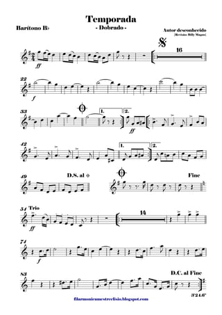 filarmonicamestreelisio.blogspot.com
Barítono Bb
°
¢
™™
ff
f
22
ü
†
™™
°
¢
™™
ff
1. 2.33
ü
†
™™
1. 2.42
49
°
¢
™™
ff
54
f
74
ü
†
™™
83
2
4&
#
∑
16
Temporada
Autor desconhecido
{Revisão: Billy Magno}
- Dobrado -
$
&
#
&
# > > >
Ø
&
# > > >
&
#
&
# n
D.S. al Ø Ø Fine
&
> . . . . ∑
14 > > >Trio
&
&
#
D.C. al Fine
3'24.6"
œ œœœ œ œœœ œ œœœ œ œ
J ‰ Œ
˙ œ œ œ œ œ Œ
˙ œ œ œ œ œ Œ
˙ œ œ
œ œ œ
œ œ œ
œ œ œ ˙ œ
J ‰ Œ
œ
J œ œ œ# œ™
œ
j
œ™ œ
j
œ œ œ
œ™ œ
j œ™ œ
j
œ™ œ
j
œ œ
œ# œ
j œ œ œ# œ
j œ œn œ œ œ œ œ
œ œ œ œ œ œ œ œ
œ
J ‰ ‰™ œ
R œ
J ‰ œ
J ‰ œ
J ‰ Œ
œ™ œœ œ œ œ œ œ
j‰ Œ Œ
œ œ œ
Œ œ™ œ ˙ Œ
œ™ œ œ œ œ Œ Œ œ™ œ œ™ œ
J œ Œ Œ œ™ œ
œ Œ Œ œ# ™ œ ˙
œ™ œ œ œ œ™ œ
œ™ œ œ™ œ œ
J
‰ Œ
 