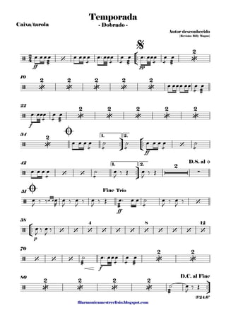 filarmonicamestreelisio.blogspot.com
Caixa/tarola
°
¢
™™
ff pp
10
f
22
ü
†
™™
°
¢
™™
ff
1. 2.34
ü
†
™™
1. 2.42
ff
51
°
¢
™™
p
58
f
70
ü
†
™™
80
2
4/ ‘ •
2
Temporada
Autor desconhecido
{Revisão: Billy Magno}
- Dobrado -
$
/ •
2
•
2
•
2
•
2
•
2
/ •
2
•
2
•
2
•
2
•
2
/ •
2
‘
Ø
/ ‘ ‘
2
∑
D.S. al Ø
/ ‘
Ø Fine Trio
/ ‘ ‘ ‘
4
‘ ‘ ‘ ‘
8
‘ ‘ ‘ ‘
12
/ ‘ ‘ ‘ •
2
•
2
/ •
2
•
2
•
2
•
2 D.C. al Fine
3'24.6"
œ œœ
æææ
œ œ œœ
æ
œ œ™ œœ
æ
œ
æ
œ
æææ
œ œ™ œœ
æ
œ
æ
œ
æææ
œ
œ œœœ œœ
æ
œ
æææ
œ
œ™œœ
æ
œ
æ
œ
æææ
œ
œ œ œ
æ
œ
æ
˙
æ
˙ œ œ œ
æ
œ
æ
˙
œ œ œ
æ
œ
æ
˙ œ
J
‰ Œ œ
J
‰ Œ
œ
J
‰ ‰™œ œœ
R
œ
J
‰ œ
J
‰ œ
J
‰ Œ
æææ
œ™ œ œ
æ
˙ œ
J
‰ œ
J
‰
œ
J
‰ œ
J
‰
æææ
˙ œ™ œœ
æ
œ
æ
œ
æææ
œ
æææ
˙ œ
J
‰ Œ
 