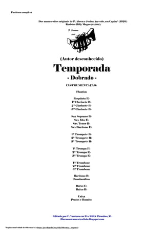 Editado por F. Ventura em Fev/2018 Piranhas/AL
filarmonicamestreelisio.blogspot.com
INSTRUMENTAÇÃO:
Flautim
Requinta Eb
1º Clarinete Bb
2º Clarinete Bb
3º Clarinete Bb
Sax Soprano Bb
Sax Alto Eb
Sax Tenor Bb
Sax Barítono Eb
1º Trompete Bb
2º Trompete Bb
3º Trompete Bb
1ª Trompa Eb
2ª Trompa Eb
3ª Trompa Eb
1º Trombone
2º Trombone
3º Trombone
Barítono Bb
Bombardino
Baixo Eb
Baixo Bb
Caixa
Pratos e Bumbo
- Dobrado -
(Autor desconhecido)
*Capim: atual cidade de Olivença/AL (https://pt.wikipedia.org/wiki/Olivença_(Alagoas))
Dos manuscritos originais de P. Abreu e Jovino Azevedo, em Capim* (1920)
Revisão: Billy Magno (05/1997)
Temporada
Partitura completa
 