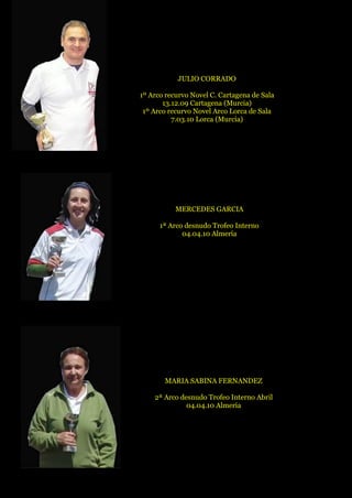 JULIO CORRADO
1º Arco recurvo Novel C. Cartagena de Sala
13.12.09 Cartagena (Murcia)
1º Arco recurvo Novel Arco Lorca de Sala
7.03.10 Lorca (Murcia)
MERCEDES GARCIA
1ª Arco desnudo Trofeo Interno
04.04.10 Almería
MARIA SABINA FERNANDEZ
2ª Arco desnudo Trofeo Interno Abril
04.04.10 Almería
 