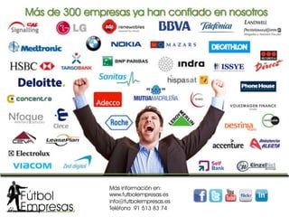 Más información en:
www.futbolempresas.es
info@futbolempresas.es 
Teléfono 91 513 83 74
Más de 300 empresas ya han confiado en nosotros	
  
 