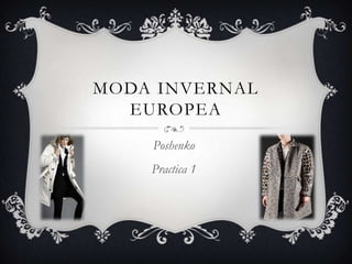 MODA INVERNAL
EUROPEA
Poshenko
Practica 1

 