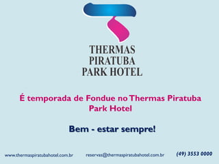 É temporada de Fondue noThermas Piratuba
Park Hotel
Bem - estar sempre!
(49) 3553 0000reservas@thermaspiratubahotel.com.brwww.thermaspiratubahotel.com.br
 