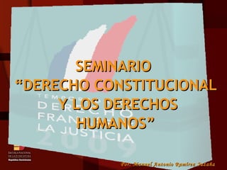 Por: Manuel Antonio Ramírez Suzaña SEMINARIO  “DERECHO CONSTITUCIONAL Y LOS DERECHOS HUMANOS” 