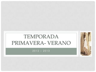 TEMPORADA
PRIMAVERA- VERANO
     2012 – 2013
 