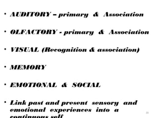 • AUDITORY – primary & Association

• OLFACTORY - primary & Association

• VISUAL (Recognition & association)

• MEMORY

• EMOTIONAL & SOCIAL

• Link past and present sensory and
  emotional experiences into a         20
 