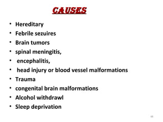 cAuSES
•   Hereditary
•   Febrile sezuires
•   Brain tumors
•   spinal meningitis,
•    encephalitis,
•    head injury or blood vessel malformations
•   Trauma
•   congenital brain malformations
•   Alcohol withdrawl
•   Sleep deprivation
                                                 48
 