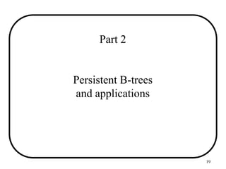 19
Part 2
Persistent B-trees
and applications
 