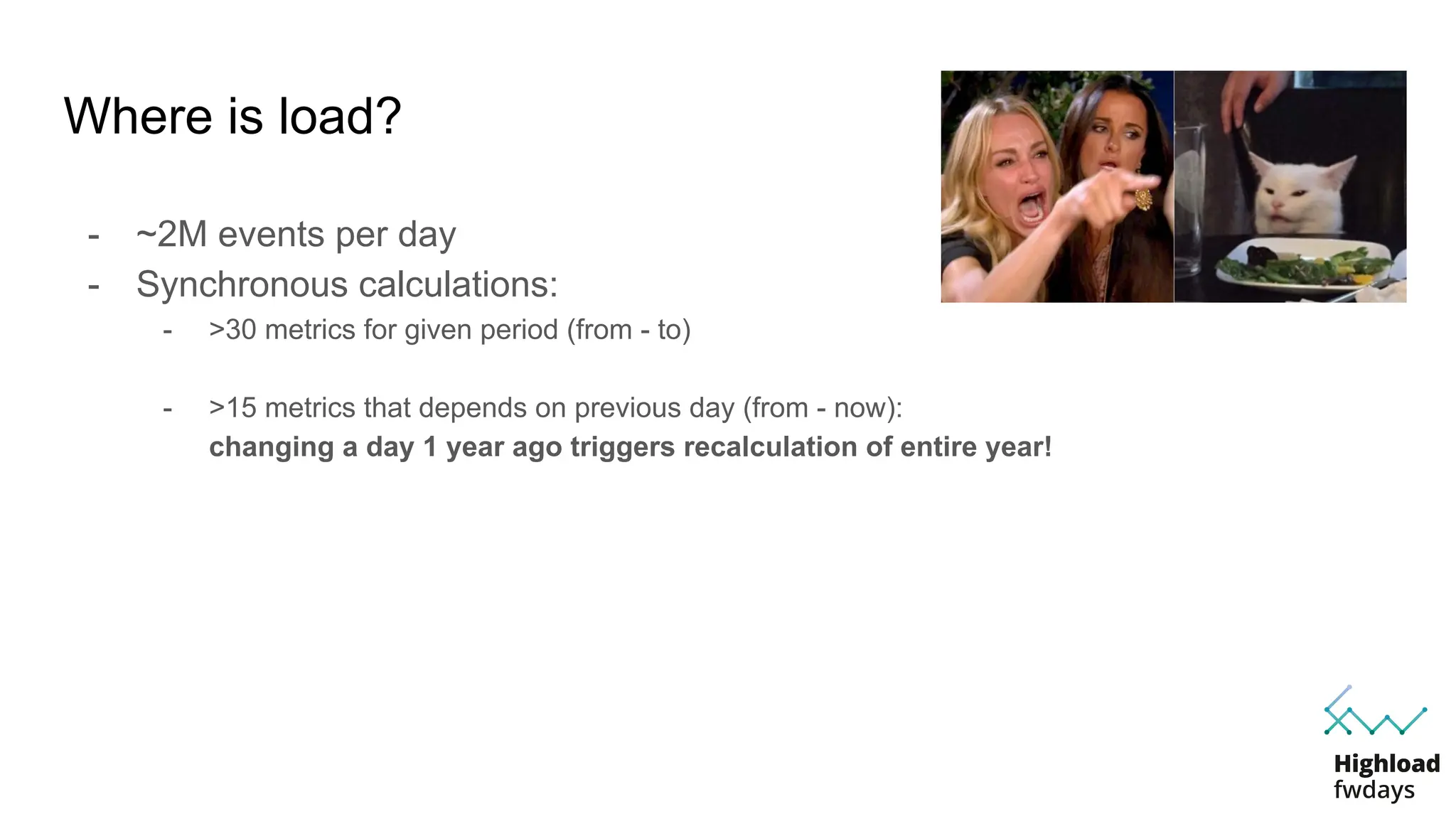 Where is load?
- ~2M events per day
- Synchronous calculations:
- >30 metrics for given period (from - to)
- >15 metrics that depends on previous day (from - now):
changing a day 1 year ago triggers recalculation of entire year!
 