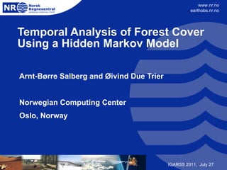 Temporal Analysis of Forest Cover Using a Hidden Markov Model Arnt-Børre Salberg and Øivind Due Trier  Norwegian Computing Center Oslo, Norway IGARSS 2011,  July 27 