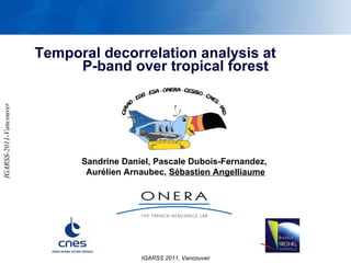 Temporal decorrelation analysis at  P-band over tropical forest Sandrine Daniel, Pascale Dubois-Fernandez,  Aurélien Arnaubec,  Sébastien Angelliaume IGARSS 2011, Vancouver 