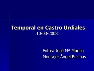Fotos: José Mª Murillo Montaje: Ángel Encinas Temporal en Castro Urdiales 10-03-2008 