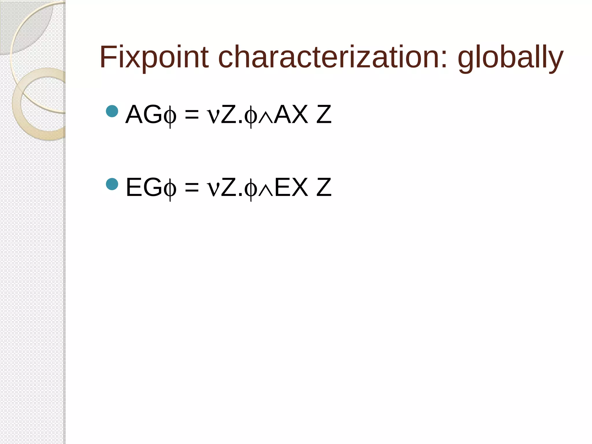 Fixpoint characterization: globally 
AGf = nZ.fÙAX Z 
EGf = nZ.fÙEX Z 
 