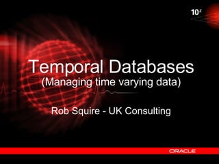 Temporal Databases (Managing time varying data) Rob Squire - UK Consulting 