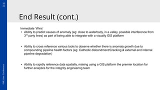 20
22
FME
User
Conference
End Result (cont.)
Immediate ‘Wins’
• Ability to predict causes of anomaly (eg: close to waterbo...