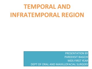 TEMPORAL AND
INFRATEMPORAL REGION
PRESENTATION BY
PAREEKSIT BAGCHI
MDS FIRST YEAR
DEPT OF ORAL AND MAXILLOFACIAL SURGERY
 