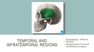 TEMPORAL AND
INFRATEMPORAL REGIONS
Presented by – Mahima
Shanker
(Department of oral and
maxillofacial surgery)
 