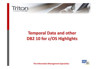 Temporal Data and other
DB2 10 for z/OS Highlights




   The Information Management Specialists
 