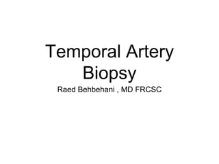 Temporal Artery
Biopsy
Raed Behbehani , MD FRCSC
 