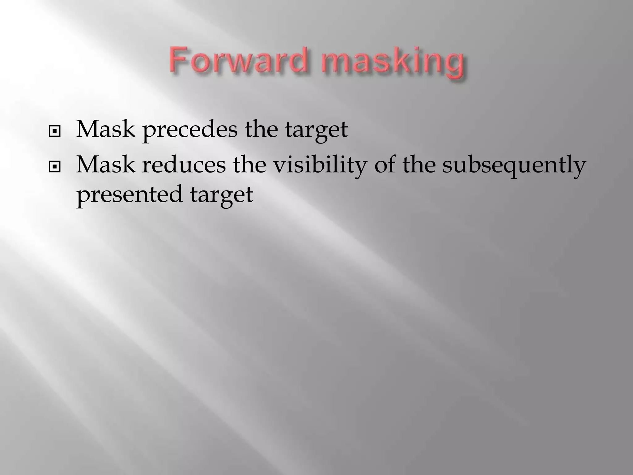  Mask precedes the target
 Mask reduces the visibility of the subsequently
presented target
 