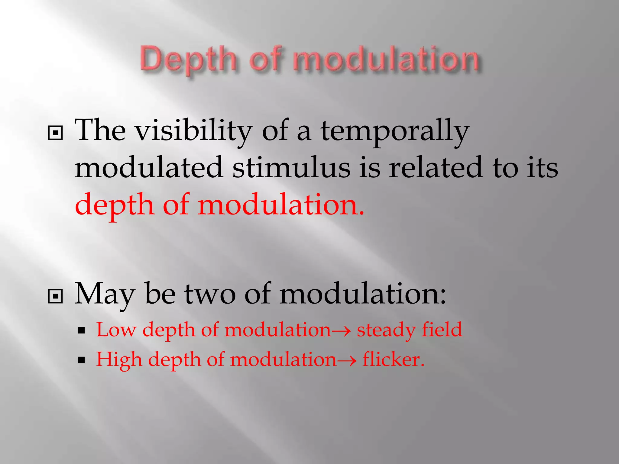  The visibility of a temporally
modulated stimulus is related to its
depth of modulation.
 May be two of modulation:
 Low depth of modulation steady field
 High depth of modulation flicker.
 
