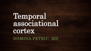 Temporal
associational
cortex
DOMINA PETRIC, MD
 