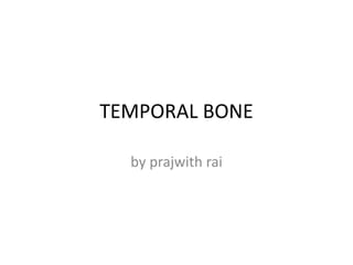 TEMPORAL BONE
by prajwith rai
 