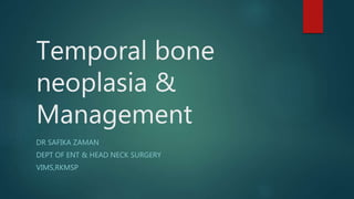 Temporal bone
neoplasia &
Management
DR SAFIKA ZAMAN
DEPT OF ENT & HEAD NECK SURGERY
VIMS,RKMSP
 
