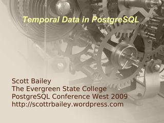 Temporal Data in PostgreSQL




Scott Bailey
The Evergreen State College
PostgreSQL Conference West 2009
http://scottrbailey.wordpress.com
 