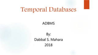 Temporal Databases
ADBMS
By:
Dabbal S. Mahara
2018
 