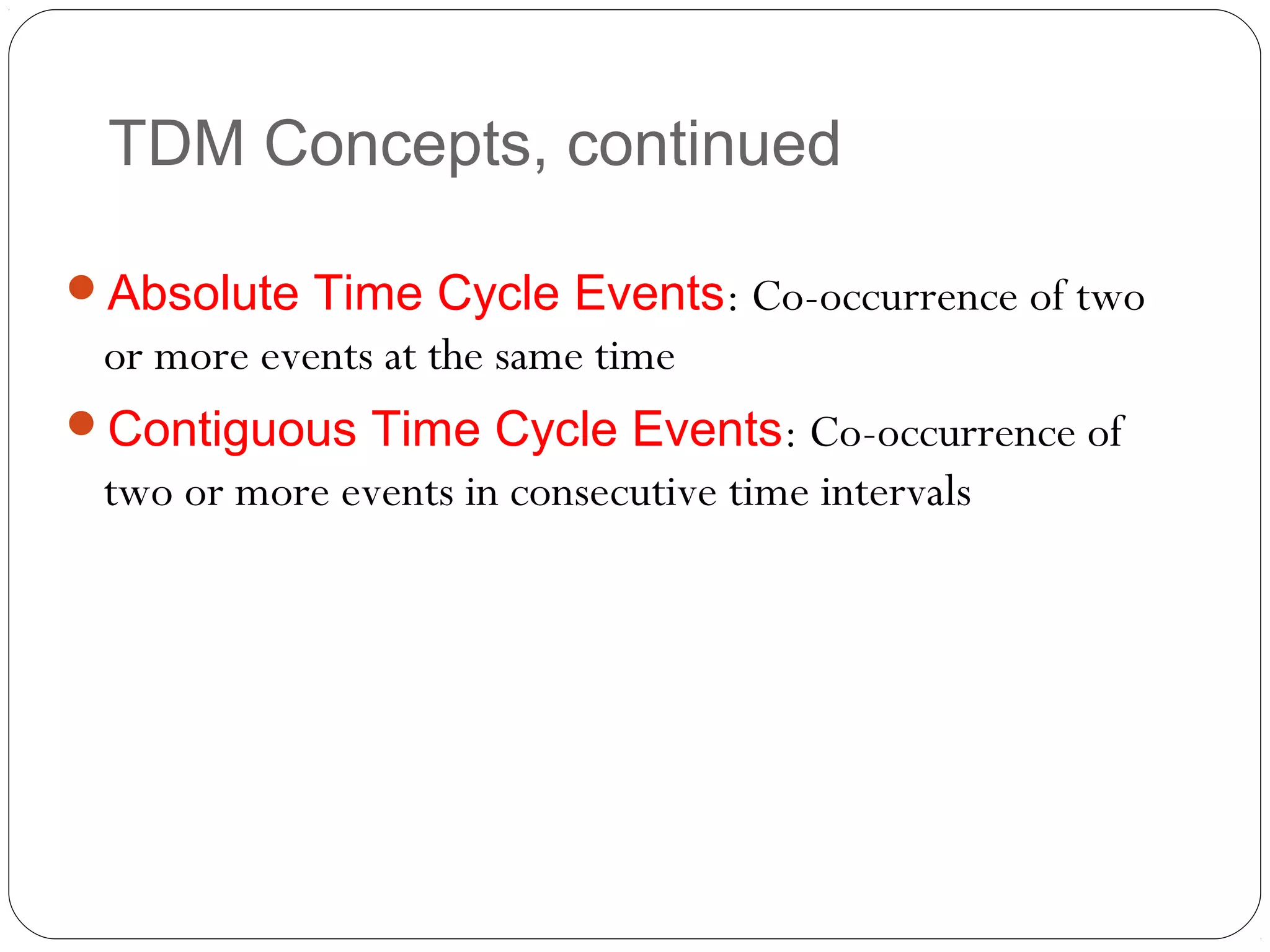 TDM Concepts, continued

Absolute Time Cycle Events: Co-occurrence of two
 or more events at the same time
Contiguous Time Cycle Events: Co-occurrence of
 two or more events in consecutive time intervals
 