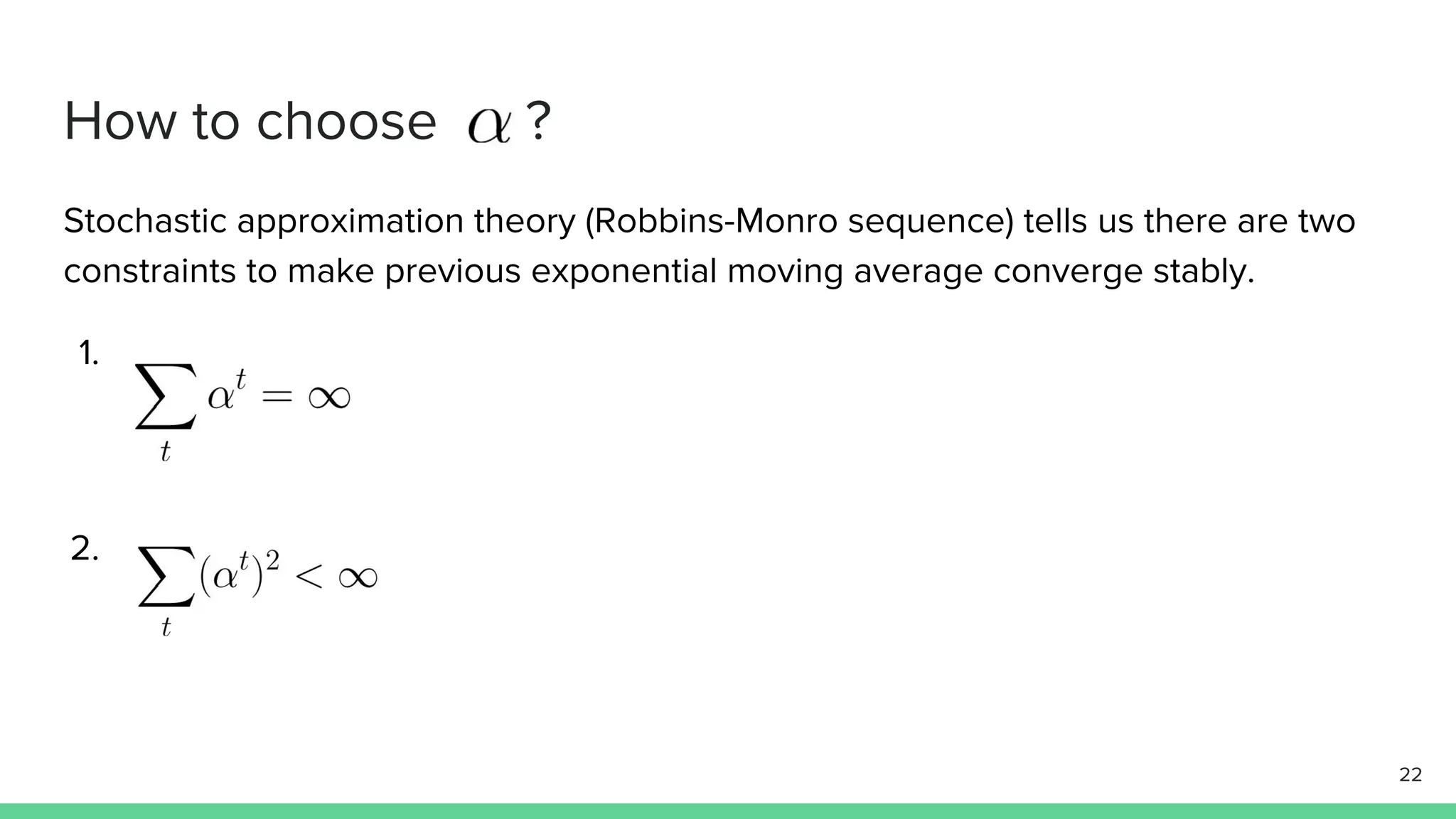 How to choose ?
Stochastic approximation theory (Robbins-Monro sequence) tells us there are two
constraints to make previous exponential moving average converge stably.
1.
2.
22
 