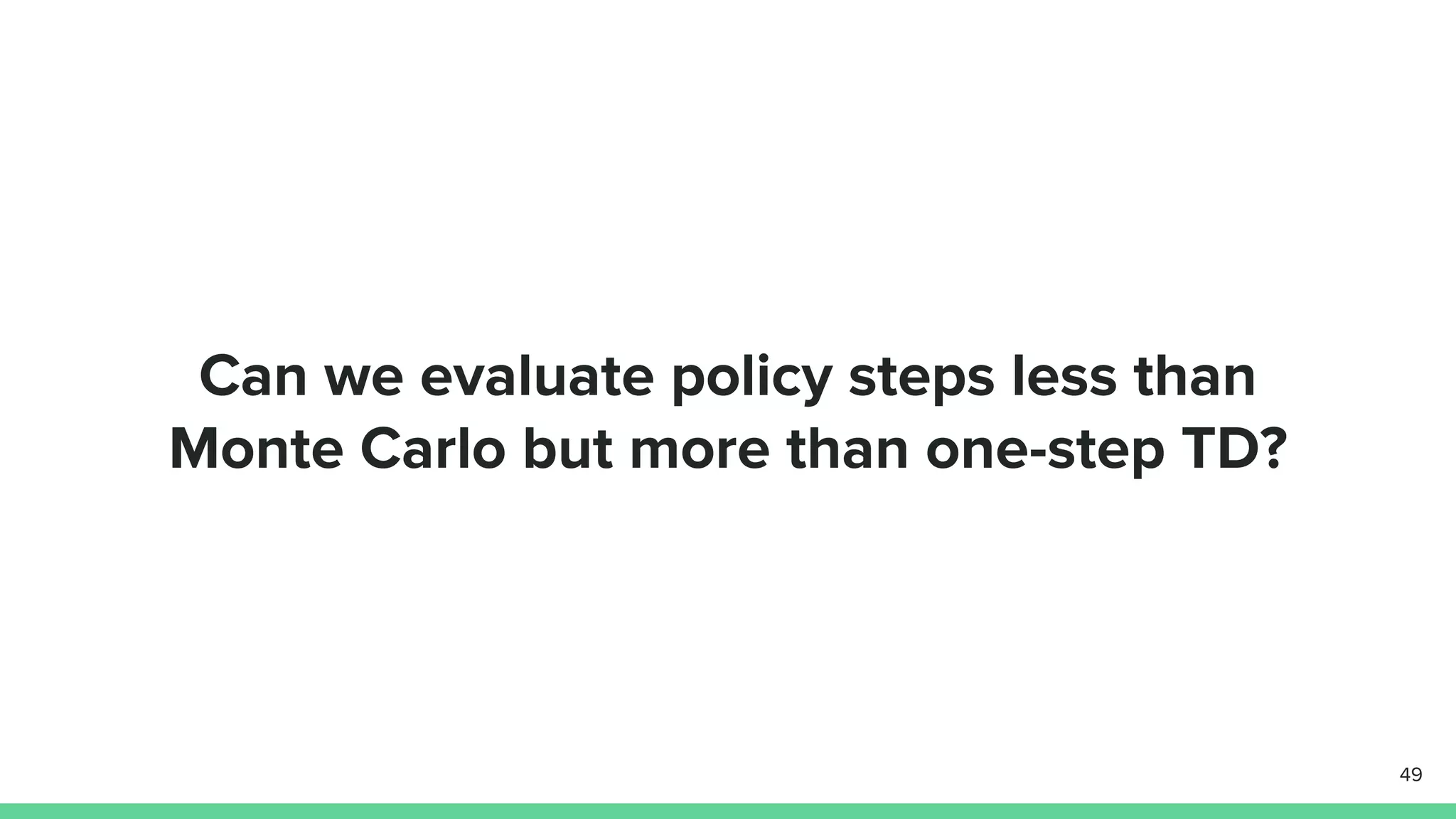 Can we evaluate policy steps less than
Monte Carlo but more than one-step TD?
49
 